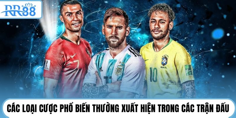 Các loại cược phổ biến thường xuất hiện trong các trận đấu