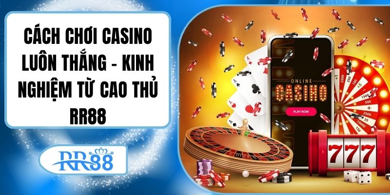 Cách Chơi Casino Luôn Thắng – Kinh Nghiệm Từ Cao Thủ RR88
