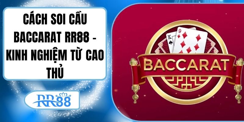 Cách Soi Cầu Baccarat RR88 - Kinh Nghiệm Từ Cao Thủ