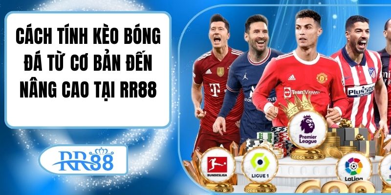 Cách Tính Kèo Bóng Đá Từ Cơ Bản Đến Nâng Cao Tại RR88