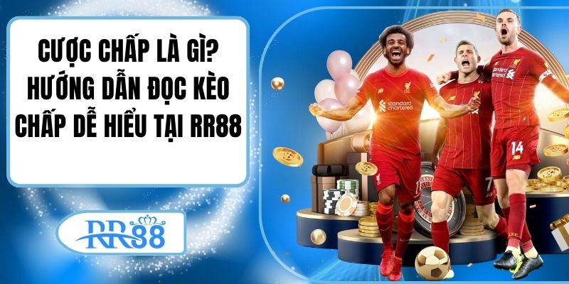 Cược Chấp Là Gì? Hướng Dẫn Đọc Kèo Chấp Dễ Hiểu Tại RR88