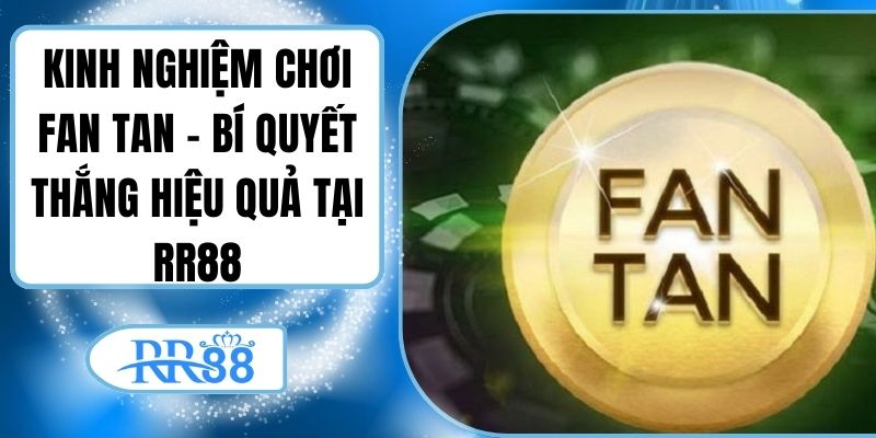 Kinh Nghiệm Chơi Fan Tan - Bí Quyết Thắng Hiệu Quả Tại RR88