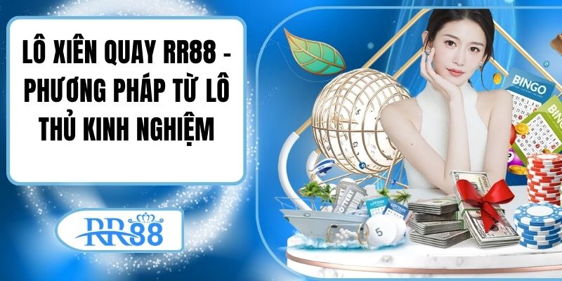 Lô Xiên Quay RR88 - Phương Pháp Từ Lô Thủ Kinh Nghiệm