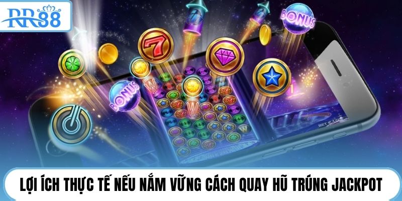 Lợi ích thực tế nếu nắm vững cách quay hũ trúng jackpot