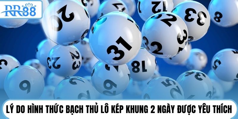Lý do hình thức bạch thủ lô kép khung 2 ngày được yêu thích