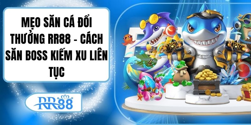 Mẹo Săn Cá Đổi Thưởng Rr88 – Cách Săn Boss Kiếm Xu Liên Tục