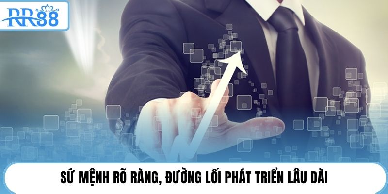 Sứ mệnh rõ ràng, đường lối phát triển lâu dài