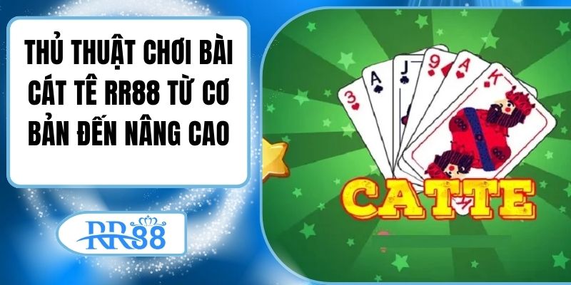 Thủ Thuật Chơi Bài Cát Tê RR88 Từ Cơ Bản Đến Nâng Cao