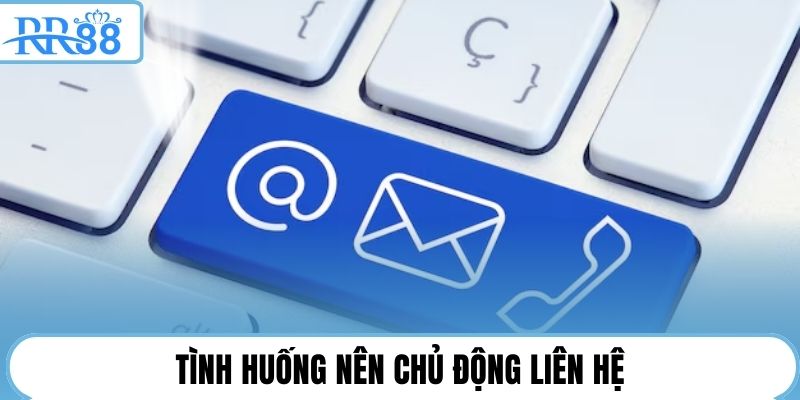 Tình huống nên chủ động liên hệ
